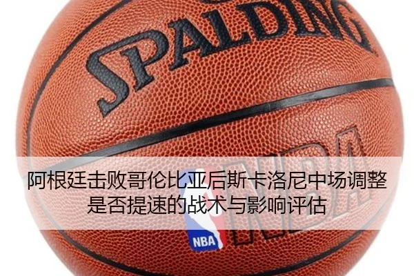 阿根廷击败哥伦比亚后斯卡洛尼中场调整是否提速的战术与影响评估