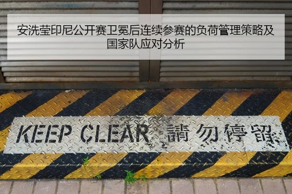 安洗莹印尼公开赛卫冕后连续参赛的负荷管理策略及国家队应对分析