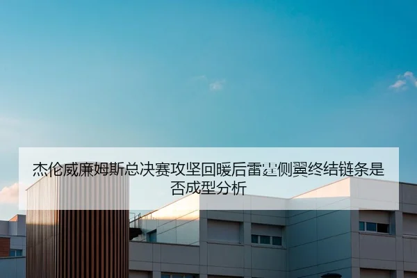 杰伦威廉姆斯总决赛攻坚回暖后雷霆侧翼终结链条是否成型分析