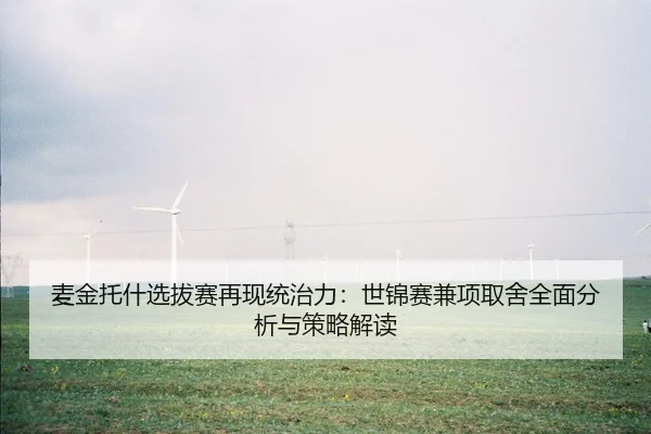 麦金托什选拔赛再现统治力：世锦赛兼项取舍全面分析与策略解读